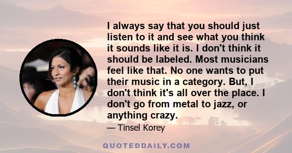 I always say that you should just listen to it and see what you think it sounds like it is. I don't think it should be labeled. Most musicians feel like that. No one wants to put their music in a category. But, I don't