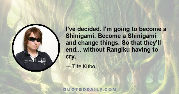 I've decided. I'm going to become a Shinigami. Become a Shinigami and change things. So that they'll end... without Rangiku having to cry.