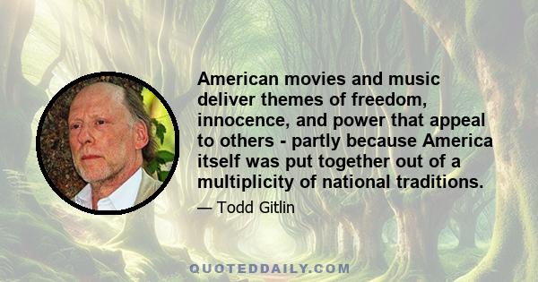 American movies and music deliver themes of freedom, innocence, and power that appeal to others - partly because America itself was put together out of a multiplicity of national traditions.