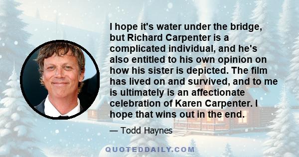 I hope it's water under the bridge, but Richard Carpenter is a complicated individual, and he's also entitled to his own opinion on how his sister is depicted. The film has lived on and survived, and to me is ultimately
