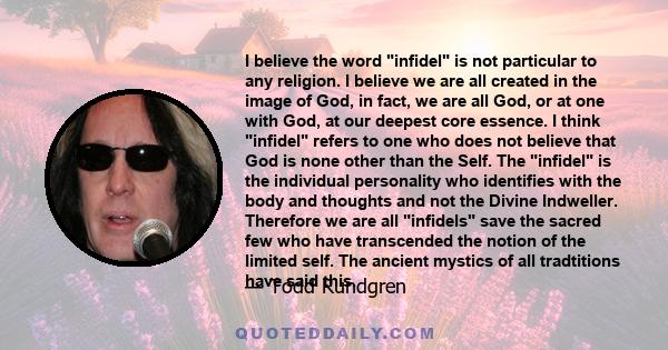 I believe the word infidel is not particular to any religion. I believe we are all created in the image of God, in fact, we are all God, or at one with God, at our deepest core essence. I think infidel refers to one who