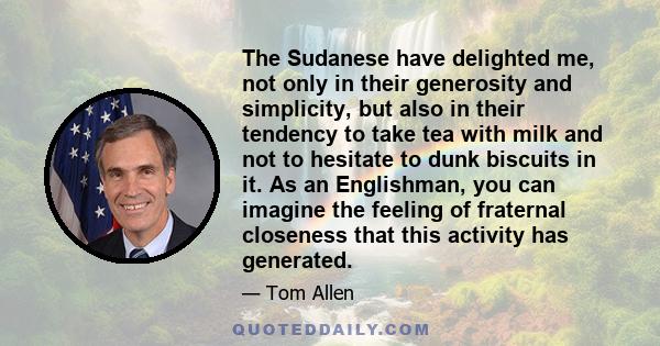 The Sudanese have delighted me, not only in their generosity and simplicity, but also in their tendency to take tea with milk and not to hesitate to dunk biscuits in it. As an Englishman, you can imagine the feeling of