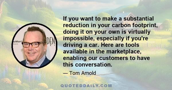 If you want to make a substantial reduction in your carbon footprint, doing it on your own is virtually impossible, especially if you're driving a car. Here are tools available in the marketplace, enabling our customers