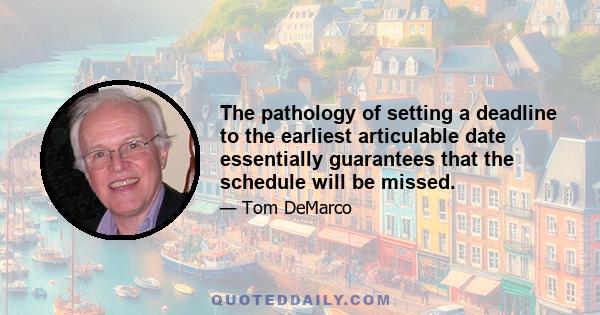 The pathology of setting a deadline to the earliest articulable date essentially guarantees that the schedule will be missed.