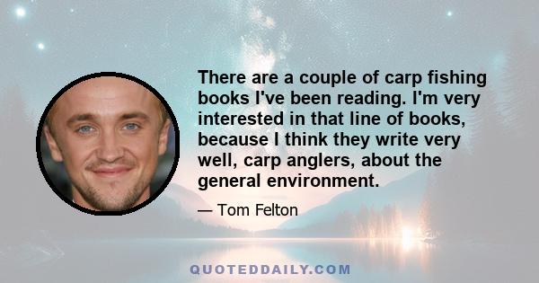 There are a couple of carp fishing books I've been reading. I'm very interested in that line of books, because I think they write very well, carp anglers, about the general environment.