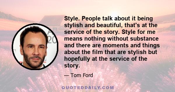 Style. People talk about it being stylish and beautiful, that's at the service of the story. Style for me means nothing without substance and there are moments and things about the film that are stylish but hopefully at