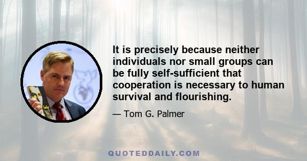It is precisely because neither individuals nor small groups can be fully self-sufficient that cooperation is necessary to human survival and flourishing.
