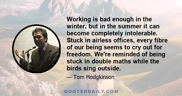 Working is bad enough in the winter, but in the summer it can become completely intolerable. Stuck in airless offices, every fibre of our being seems to cry out for freedom. We're reminded of being stuck in double maths