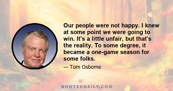 Our people were not happy. I knew at some point we were going to win. It's a little unfair, but that's the reality. To some degree, it became a one-game season for some folks.