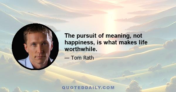 The pursuit of meaning, not happiness, is what makes life worthwhile.