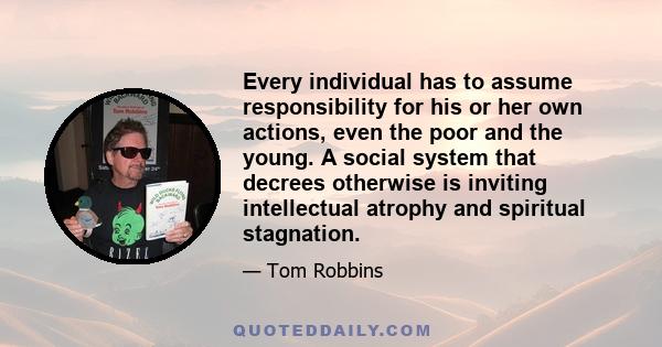 Every individual has to assume responsibility for his or her own actions, even the poor and the young. A social system that decrees otherwise is inviting intellectual atrophy and spiritual stagnation.