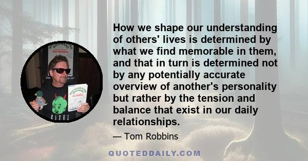 How we shape our understanding of others' lives is determined by what we find memorable in them, and that in turn is determined not by any potentially accurate overview of another's personality but rather by the tension