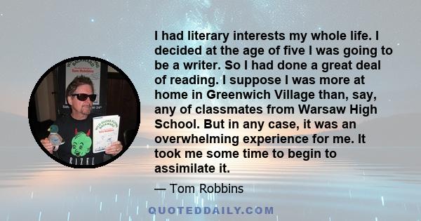 I had literary interests my whole life. I decided at the age of five I was going to be a writer. So I had done a great deal of reading. I suppose I was more at home in Greenwich Village than, say, any of classmates from