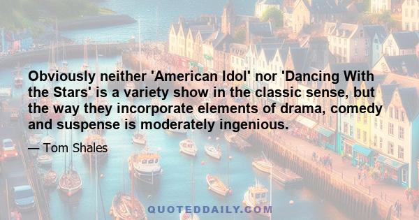 Obviously neither 'American Idol' nor 'Dancing With the Stars' is a variety show in the classic sense, but the way they incorporate elements of drama, comedy and suspense is moderately ingenious.