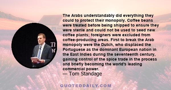 The Arabs understandably did everything they could to protect their monopoly. Coffee beans were treated before being shipped to ensure they were sterile and could not be used to seed new coffee plants; foreigners were
