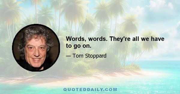 Words, words. They're all we have to go on.