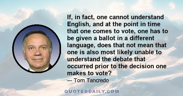 If, in fact, one cannot understand English, and at the point in time that one comes to vote, one has to be given a ballot in a different language, does that not mean that one is also most likely unable to understand the