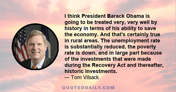 I think President Barack Obama is going to be treated very, very well by history in terms of his ability to save the economy. And that's certainly true in rural areas. The unemployment rate is substantially reduced, the
