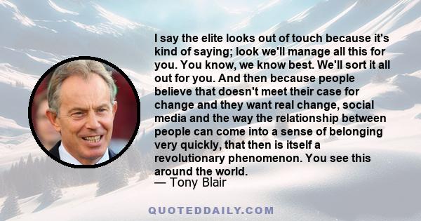 I say the elite looks out of touch because it's kind of saying; look we'll manage all this for you. You know, we know best. We'll sort it all out for you. And then because people believe that doesn't meet their case for