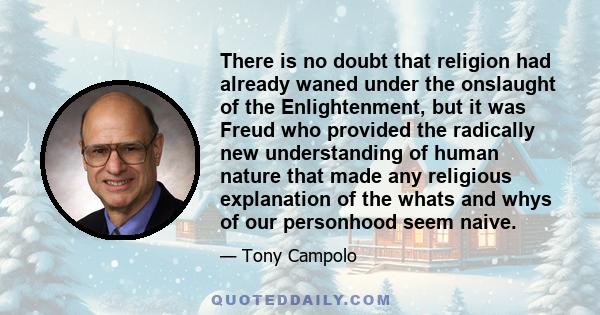 There is no doubt that religion had already waned under the onslaught of the Enlightenment, but it was Freud who provided the radically new understanding of human nature that made any religious explanation of the whats