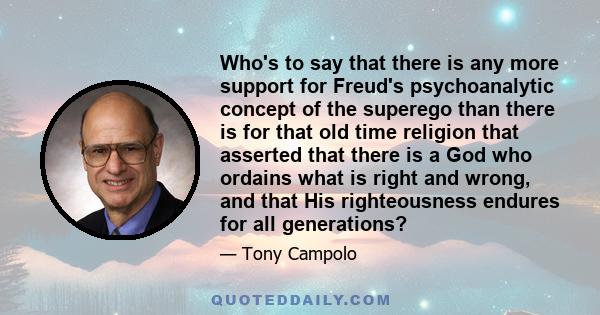Who's to say that there is any more support for Freud's psychoanalytic concept of the superego than there is for that old time religion that asserted that there is a God who ordains what is right and wrong, and that His