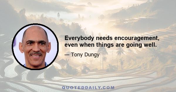 Everybody needs encouragement, even when things are going well.