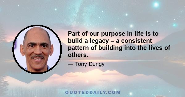 Part of our purpose in life is to build a legacy – a consistent pattern of building into the lives of others.