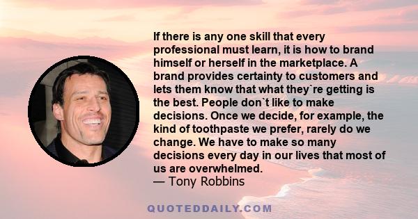 If there is any one skill that every professional must learn, it is how to brand himself or herself in the marketplace. A brand provides certainty to customers and lets them know that what they`re getting is the best.