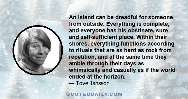 An island can be dreadful for someone from outside. Everything is complete, and everyone has his obstinate, sure and self-sufficient place. Within their shores, everything functions according to rituals that are as hard