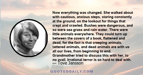 Now everything was changed. She walked about with cautious, anxious steps, staring constantly at the ground, on the lookout for things that crept and crawled. Bushes were dangerous, and so were sea grass and rain water.
