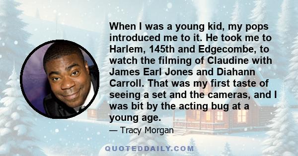 When I was a young kid, my pops introduced me to it. He took me to Harlem, 145th and Edgecombe, to watch the filming of Claudine with James Earl Jones and Diahann Carroll. That was my first taste of seeing a set and the