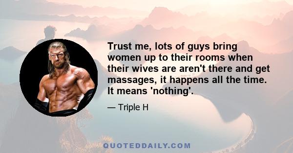 Trust me, lots of guys bring women up to their rooms when their wives are aren't there and get massages, it happens all the time. It means 'nothing'.