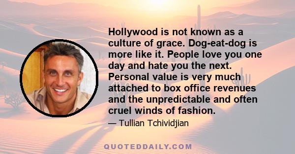 Hollywood is not known as a culture of grace. Dog-eat-dog is more like it. People love you one day and hate you the next. Personal value is very much attached to box office revenues and the unpredictable and often cruel