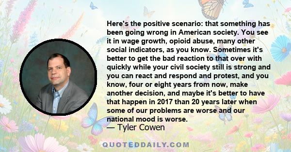 Here's the positive scenario: that something has been going wrong in American society. You see it in wage growth, opioid abuse, many other social indicators, as you know. Sometimes it's better to get the bad reaction to