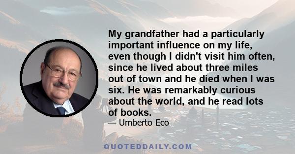 My grandfather had a particularly important influence on my life, even though I didn't visit him often, since he lived about three miles out of town and he died when I was six. He was remarkably curious about the world,