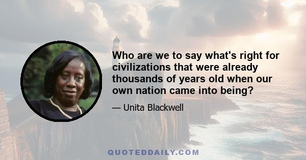 Who are we to say what's right for civilizations that were already thousands of years old when our own nation came into being?