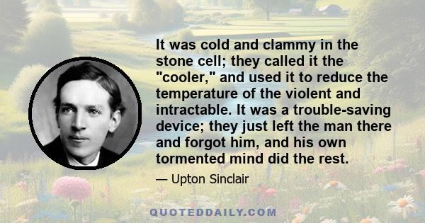 It was cold and clammy in the stone cell; they called it the cooler, and used it to reduce the temperature of the violent and intractable. It was a trouble-saving device; they just left the man there and forgot him, and