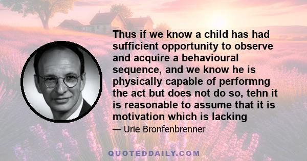 Thus if we know a child has had sufficient opportunity to observe and acquire a behavioural sequence, and we know he is physically capable of performng the act but does not do so, tehn it is reasonable to assume that it