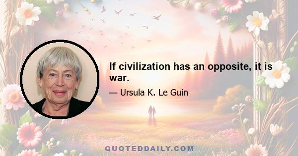 If civilization has an opposite, it is war.