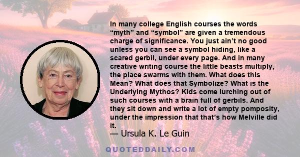 In many college English courses the words “myth” and “symbol” are given a tremendous charge of significance. You just ain’t no good unless you can see a symbol hiding, like a scared gerbil, under every page. And in many