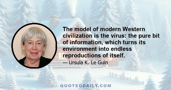 The model of modern Western civilization is the virus: the pure bit of information, which turns its environment into endless reproductions of itself.