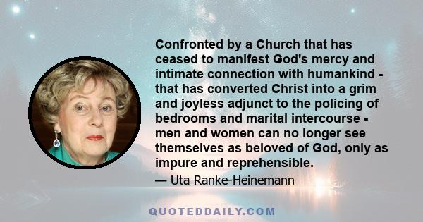 Confronted by a Church that has ceased to manifest God's mercy and intimate connection with humankind - that has converted Christ into a grim and joyless adjunct to the policing of bedrooms and marital intercourse - men