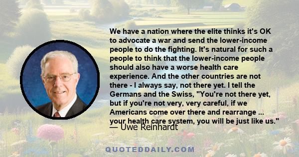 We have a nation where the elite thinks it's OK to advocate a war and send the lower-income people to do the fighting. It's natural for such a people to think that the lower-income people should also have a worse health