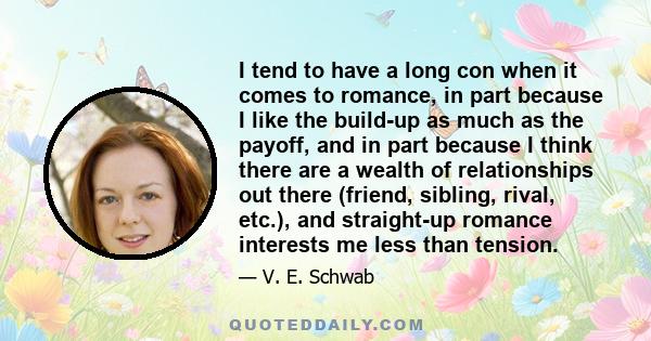 I tend to have a long con when it comes to romance, in part because I like the build-up as much as the payoff, and in part because I think there are a wealth of relationships out there (friend, sibling, rival, etc.),