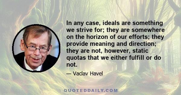 In any case, ideals are something we strive for; they are somewhere on the horizon of our efforts; they provide meaning and direction; they are not, however, static quotas that we either fulfill or do not.