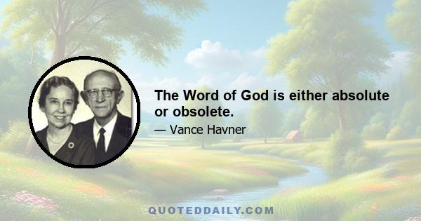 The Word of God is either absolute or obsolete.