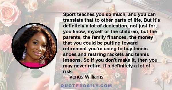 Sport teaches you so much, and you can translate that to other parts of life. But it's definitely a lot of dedication, not just for, you know, myself or the children, but the parents, the family finances, the money that