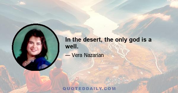 In the desert, the only god is a well.