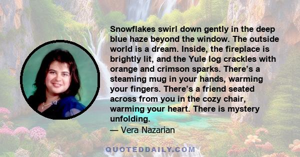 Snowflakes swirl down gently in the deep blue haze beyond the window. The outside world is a dream. Inside, the fireplace is brightly lit, and the Yule log crackles with orange and crimson sparks. There’s a steaming mug