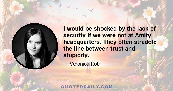 I would be shocked by the lack of security if we were not at Amity headquarters. They often straddle the line between trust and stupidity.